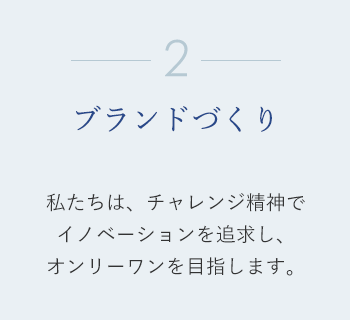 2. ブランドづくり　私たちは、チャレンジ精神でイノベーションを追求し、オンリーワンを目指します。